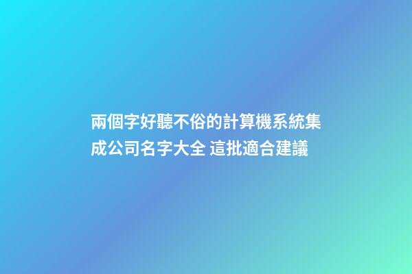 兩個字好聽不俗的計算機系統集成公司名字大全 這批適合建議-第1張-公司起名-玄機派